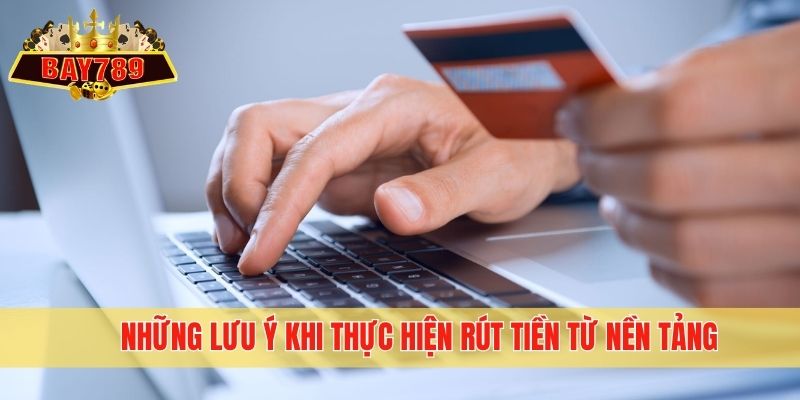 Những lưu ý khi thực hiện rút tiền từ nền tảng